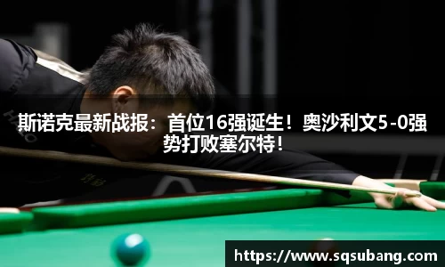 斯诺克最新战报：首位16强诞生！奥沙利文5-0强势打败塞尔特！