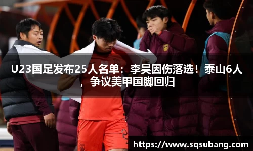 U23国足发布25人名单：李昊因伤落选！泰山6人，争议美甲国脚回归